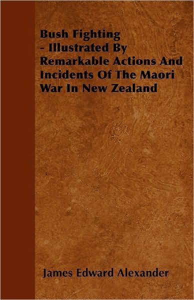 Bush Fighting - Illustrated by Remarkable Actions and Incidents of the Maori War in New Zealand - James Edward Alexander - Książki - Holloway Press - 9781446039311 - 27 września 2010