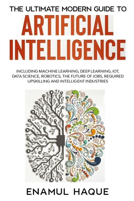Cover for Enamul Haque · The Ultimate Modern Guide to Artificial Intelligence: Including Machine Learning, Deep Learning, IoT, Data Science, Robotics, The Future of Jobs, Required Upskilling and Intelligent Industries (Pocketbok) (2023)