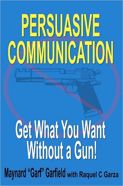 Cover for Maynard Garfield · Persuasive Communication: Get What You Want Without a Gun! (Paperback Book) (2011)