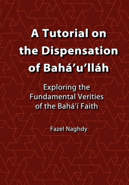 A Tutorial on the Dispensation of Baha'u'llah: Exploring the Fundamental Verities of the Baha'i Faith - Fazel Naghdy - Libros - Createspace - 9781468145311 - 18 de noviembre de 2012