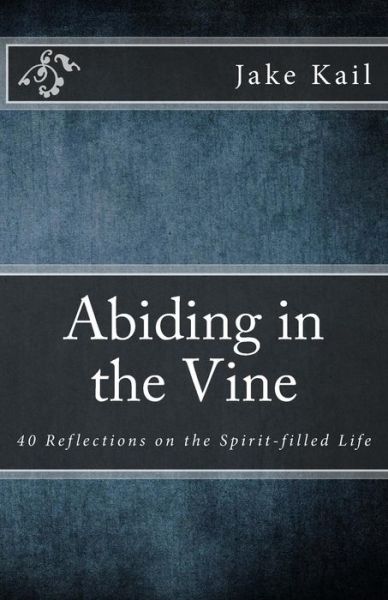 Cover for Jake Kail · Abiding in the Vine: 40 Reflections on the Spirit-filled Life (Paperback Book) (2012)