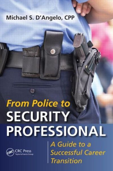 From Police to Security Professional: A Guide to a Successful Career Transition - Michael S. D'Angelo - Books - Apple Academic Press Inc. - 9781482244311 - January 28, 2015