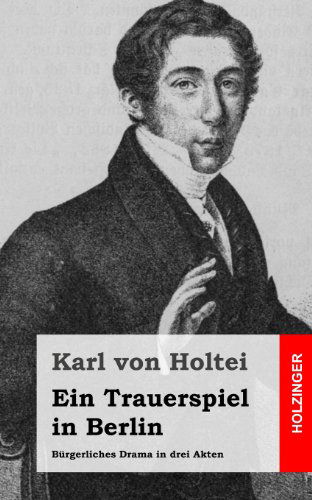 Cover for Karl Von Holtei · Ein Trauerspiel in Berlin: Bürgerliches Drama in Drei Akten (Paperback Book) [German edition] (2013)