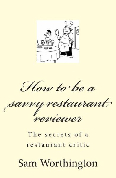 How to Be a Savvy Restaurant Reviewer: the Secrets of a Restaurant Critic - Sam Worthington - Bøger - CreateSpace Independent Publishing Platf - 9781490317311 - 11. oktober 2013