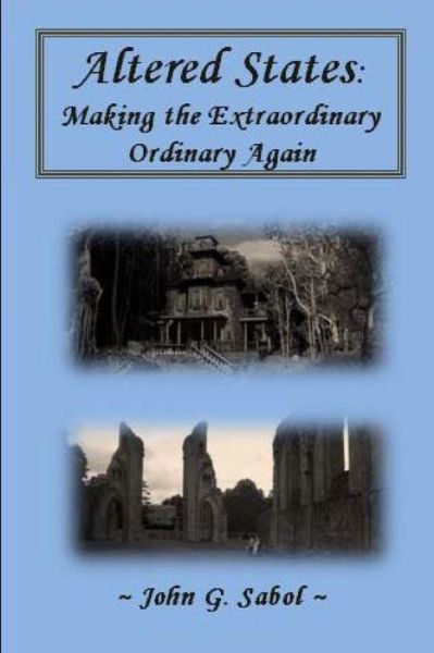 Altered States: Making the Extraordinary Ordinary Again - John G Sabol - Kirjat - Createspace - 9781500166311 - torstai 19. kesäkuuta 2014