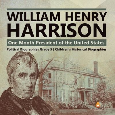 Cover for Dissected Lives · William Henry Harrison: One Month President of the United States Political Biographies Grade 5 Children's Historical Biographies (Paperback Book) (2021)