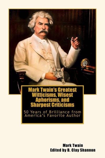 Mark Twain's Greatest Witticisms, Wisest Aphorisms, and Sharpest Criticisms : 50 Years of Brilliance from America?s Favorite Author - Mark Twain - Książki - Createspace Independent Publishing Platf - 9781542605311 - 2 lutego 2017