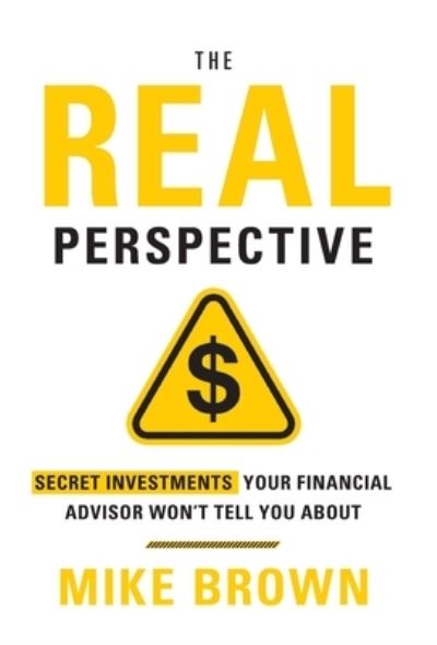 Cover for Mike Brown · The REAL Perspective: Secret Investments Your Financial Advisor Won't Tell You About (Hardcover Book) (2020)