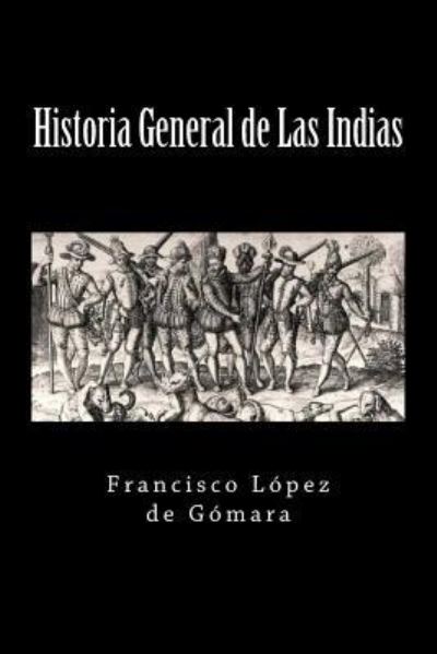 Historia General de Las Indias - Francisco Lopez De Gomara - Książki - Createspace Independent Publishing Platf - 9781548968311 - 17 lipca 2017