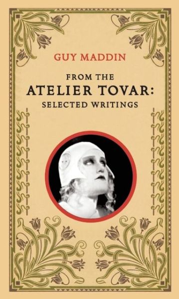 From the Atelier Tovar: Selected Writings of Guy Maddin - Guy Maddin - Books - Coach House Books - 9781552451311 - October 7, 1999