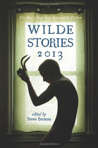 Cover for Rahul Kanakia · Wilde Stories 2013: the Year's Best Gay Speculative Fiction (Wilde Stories: Year's Best Gay Speculative Fiction) (Pocketbok) (2013)