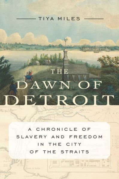 Cover for Tiya Miles · Dawn Of Detroit: A Chronicle of Bondage and Freedom in the City of the Straits (Hardcover Book) (2017)