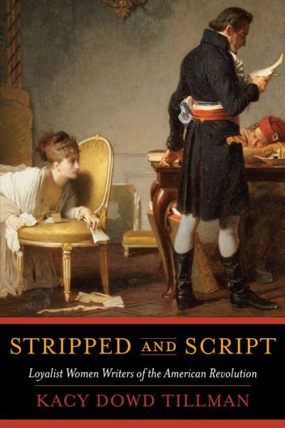 Cover for Kacy Dowd Tillman · Stripped and Script: Loyalist Women Writers of the American Revolution (Hardcover Book) (2019)