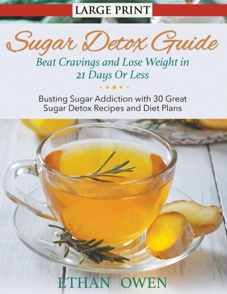 Cover for Ethan Owen · Sugar Detox Guide: Beat Cravings and Lose Weight in 21 Days or Less (Large Print): Busting Sugar Addiction with 30 Great Sugar Detox Reci (Paperback Book) (2015)