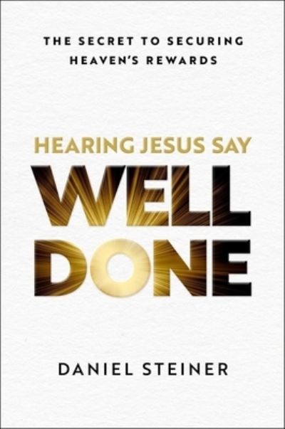 Cover for Daniel Steiner · Hearing Jesus Say, &quot;Well Done&quot;: The Secret to Securing Heaven's Rewards (Hardcover Book) (2024)