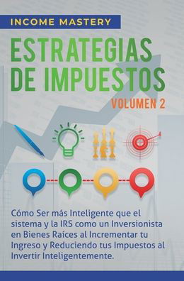 Cover for Income Mastery · Estrategias de Impuestos: Como Ser Mas Inteligente Que El Sistema Y La IRS Como Un Inversionista En Bienes Raices Al Incrementar Tu Ingreso Y Reduciendo Tus Impuestos Al Invertir Inteligentemente Volumen 2 (Hardcover Book) (2020)