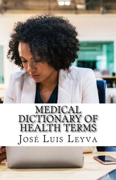 Medical Dictionary of Health Terms - Jose Luis Leyva - Bücher - Createspace Independent Publishing Platf - 9781729547311 - 15. Oktober 2018