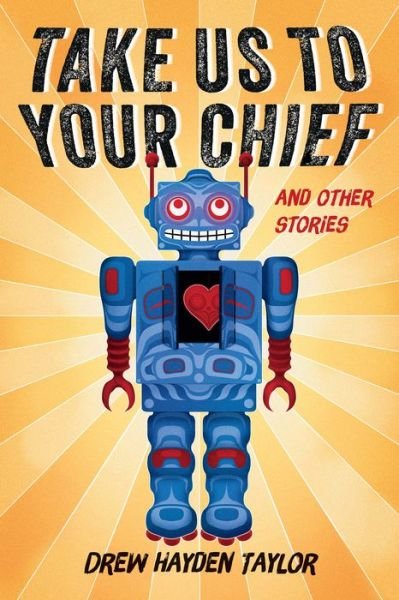 Cover for Drew Hayden Taylor · Take Us to Your Chief: And Other Stories: Classic Science-Fiction with a Contemporary First Nations Outlook (Paperback Book) (2017)