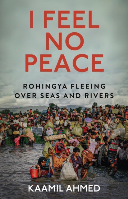 Cover for Kaamil Ahmed · I Feel No Peace: Rohingya Fleeing Over Seas &amp; Rivers (Inbunden Bok) (2023)