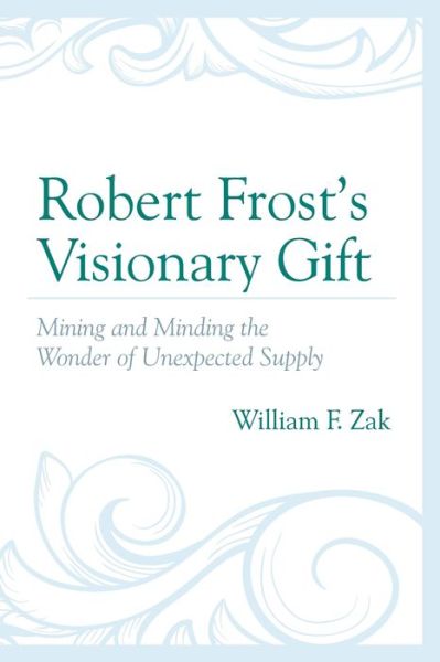 Cover for William F. Zak · Robert Frost’s Visionary Gift: Mining and Minding the Wonder of Unexpected Supply (Paperback Book) (2024)