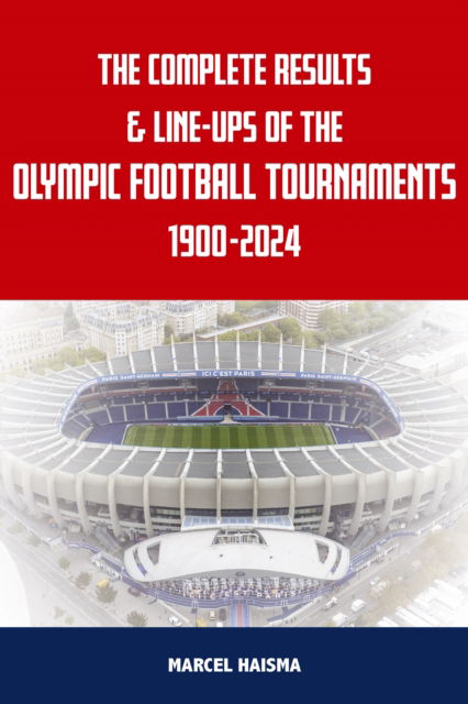 The Complete Results & Line-ups of the Olympic Football Tournaments 1900-2024 - Marcel Haisma - Books - Soccer Books Ltd - 9781862235311 - October 16, 2024