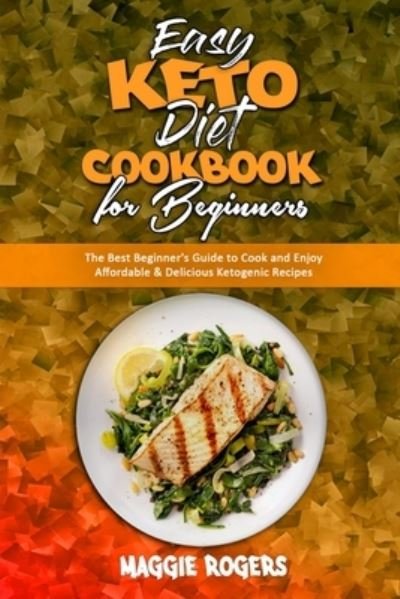 Cover for Maggie Rogers · Easy Keto Diet Cookbook for Beginners: The Best Beginner's Guide to Cook and Enjoy Affordable &amp; Delicious Ketogenic Recipes (Pocketbok) (2021)