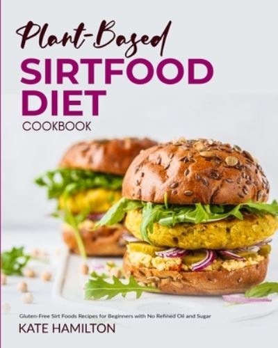 Cover for Kate Hamilton · Plant-based Sirtfood Diet Cookbook: Gluten-Free Sirt Foods Recipes for Beginners with No Refined Oil and Sugar (Paperback Book) (2021)