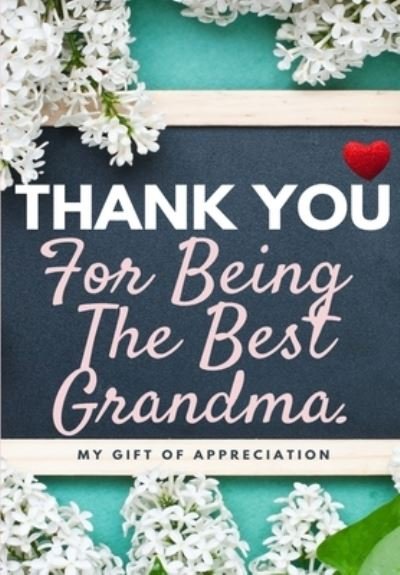 Cover for The Life Graduate Publishing Group · Thank You For Being The Best Grandma: My Gift Of Appreciation: Full Color Gift Book Prompted Questions 6.61 x 9.61 inch (Paperback Book) (2020)