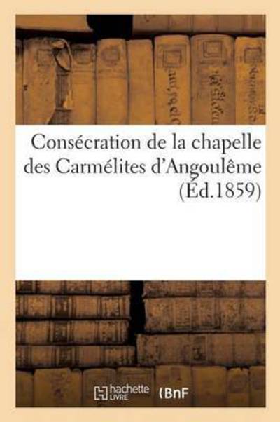 Consecration de la Chapelle Des Carmelites d'Angouleme - Sans Auteur - Books - Hachette Livre - BNF - 9782011261311 - December 1, 2016