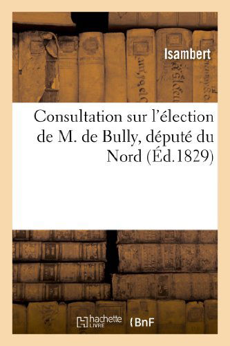 Cover for Isambert · Consultation Sur L'election De M. De Bully, Depute Du Nord (Paperback Book) [French edition] (2013)