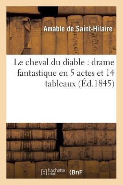 Cover for Amable de Saint-Hilaire · Le Cheval Du Diable: Drame Fantastique En 5 Actes Et 14 Tableaux (Paperback Bog) (2016)