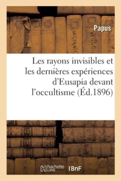 Cover for Papus · Les Rayons Invisibles Et Les Dernieres Experiences d'Eusapia Devant l'Occultisme (Paperback Book) (2017)