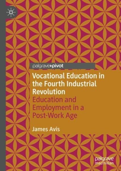 James Avis · Vocational Education in the Fourth Industrial Revolution: Education and Employment in a Post-Work Age (Inbunden Bok) [1st ed. 2020 edition] (2021)
