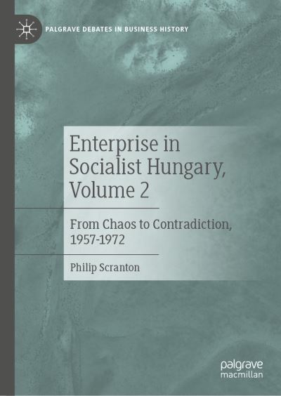 Cover for Philip Scranton · Business Practice in Socialist Hungary, Volume 2: From Chaos to Contradiction, 1957–1972 - Palgrave Debates in Business History (Hardcover Book) [2023 edition] (2023)