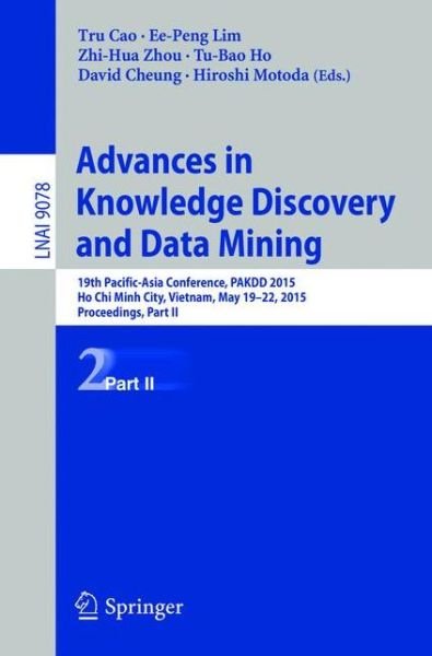 Cover for Tru Cao · Advances in Knowledge Discovery and Data Mining: 19th Pacific-Asia Conference, PAKDD 2015, Ho Chi Minh City, Vietnam, May 19-22, 2015, Proceedings, Part II - Lecture Notes in Artificial Intelligence (Taschenbuch) [2015 edition] (2015)
