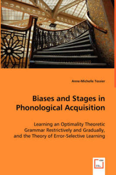 Biases and Stages in Phonological Acquisition: Learning an Optimality Theoretic Grammar Restrictively and Gradually, and the Theory of Error-selective Learning - Anne-michelle Tessier - Kirjat - VDM Verlag - 9783639033311 - keskiviikko 28. toukokuuta 2008