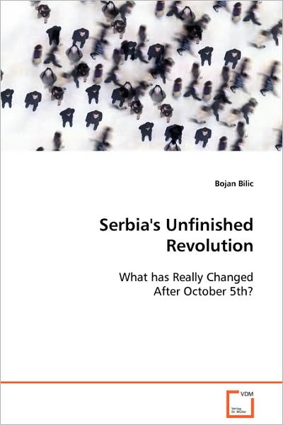 Serbia's Unfinished Revolution: What Has Really Changed After October 5th? - Bojan Bilic - Books - VDM Verlag - 9783639088311 - September 30, 2008