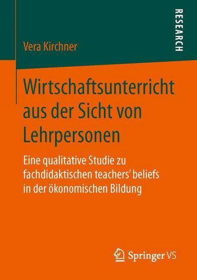 Cover for Vera Kirchner · Wirtschaftsunterricht Aus Der Sicht Von Lehrpersonen: Eine Qualitative Studie Zu Fachdidaktischen Teachers' Beliefs in Der Okonomischen Bildung (Paperback Book) (2015)