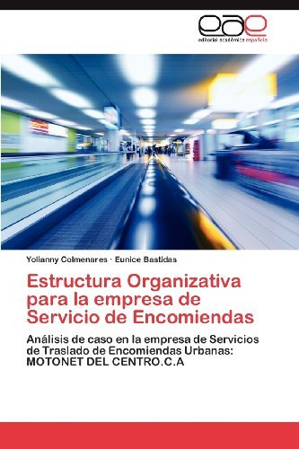 Cover for Eunice Bastidas · Estructura Organizativa Para La Empresa De Servicio De Encomiendas: Análisis De Caso en La Empresa De Servicios De Traslado De Encomiendas Urbanas: Motonet Del Centro.c.a (Paperback Book) [Spanish edition] (2012)