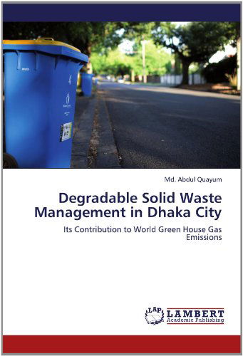 Cover for Md. Abdul Quayum · Degradable Solid Waste Management in Dhaka City: Its Contribution to World Green House Gas Emissions (Paperback Book) (2012)