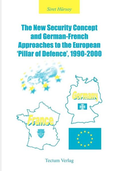 The New Security Concept and German-French Approaches to the European 'pillar of Defence', 1990-2000 - Siret Hursoy - Books - Kubitza, Heinz-Werner, Dr., Tectum Verla - 9783828884311 - December 1, 2002