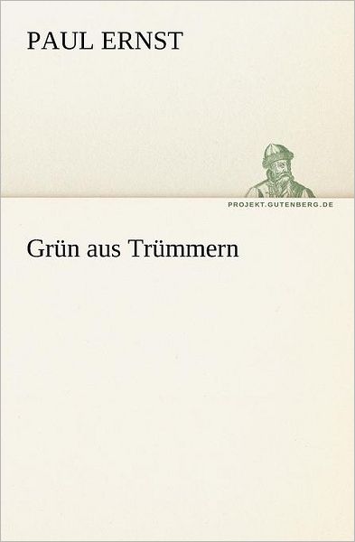 Grün Aus Trümmern (Tredition Classics) (German Edition) - Paul Ernst - Libros - tredition - 9783842404311 - 8 de mayo de 2012