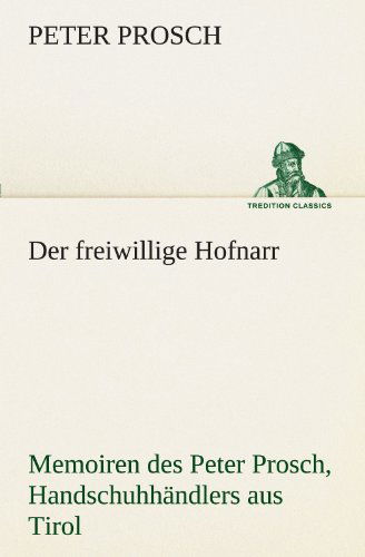 Cover for Peter Prosch · Der Freiwillige Hofnarr: Memoiren Des Peter Prosch, Handschuhhändlers Aus Tirol (Tredition Classics) (German Edition) (Paperback Book) [German edition] (2012)