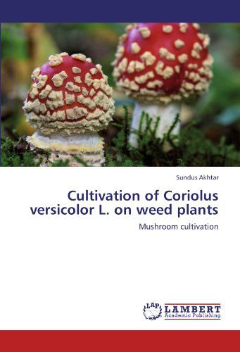 Cover for Sundus Akhtar · Cultivation of Coriolus Versicolor L. on Weed Plants: Mushroom Cultivation (Taschenbuch) (2011)