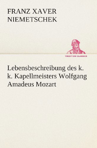 Cover for Franz Xaver Niemetschek · Lebensbeschreibung Des K. K. Kapellmeisters Wolfgang Amadeus Mozart (Tredition Classics) (German Edition) (Paperback Book) [German edition] (2013)