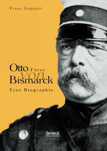 Otto Furst Von Bismarck. Eine Biographie - Franz Geppert - Books - Severus - 9783863476311 - September 20, 2013