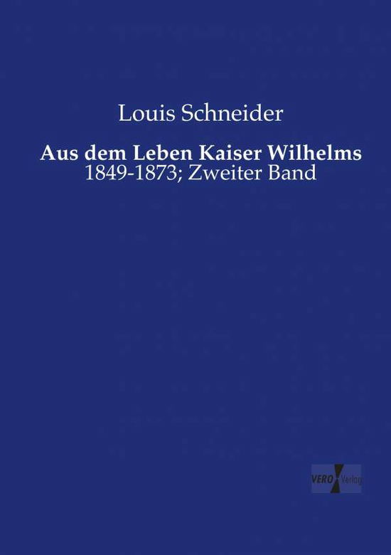 Cover for Louis Schneider · Aus dem Leben Kaiser Wilhelms: 1849-1873; Zweiter Band (Paperback Book) [German edition] (2019)