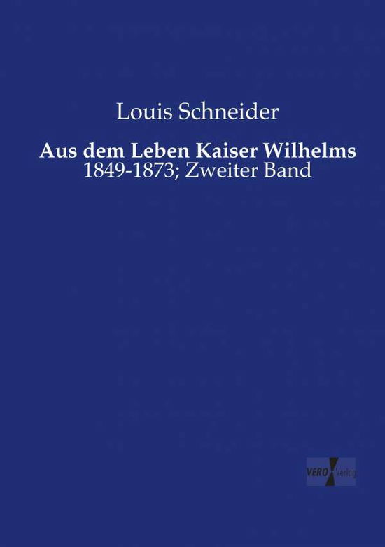 Aus dem Leben Kaiser Wilhelms: 1849-1873; Zweiter Band - Louis Schneider - Books - Vero Verlag - 9783957386311 - November 20, 2019