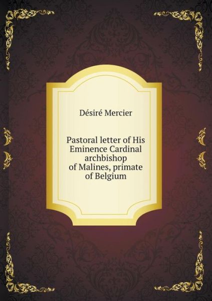 Cover for Desire Mercier · Pastoral Letter of His Eminence Cardinal Archbishop of Malines, Primate of Belgium (Paperback Book) (2015)