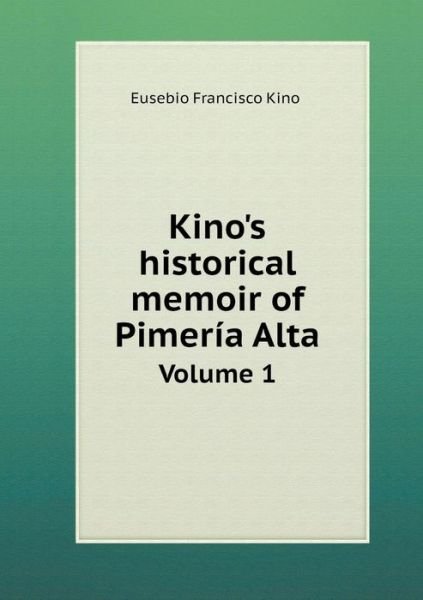 Kino's Historical Memoir of Pimeria Alta Volume 1 - Eusebio Francisco Kino - Bücher - Book on Demand Ltd. - 9785519379311 - 12. Februar 2015